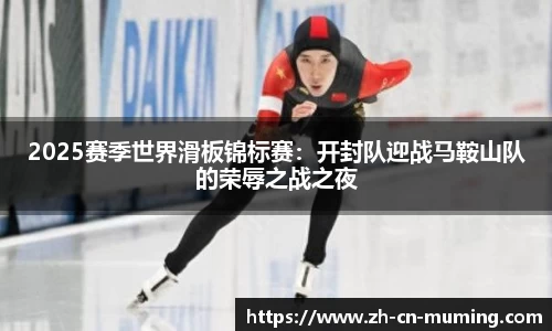 2025赛季世界滑板锦标赛：开封队迎战马鞍山队的荣辱之战之夜