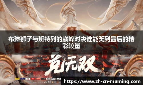 布琳狮子与班特列的巅峰对决谁能笑到最后的精彩较量